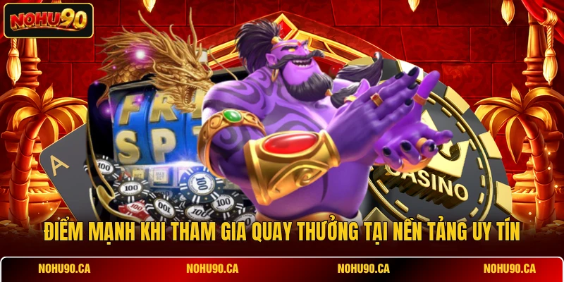 Điểm mạnh khi tham gia quay thưởng tại nền tảng uy tín