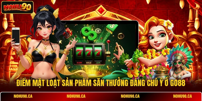 Điểm mặt loạt sản phẩm săn thưởng đáng chú ý ở GO88