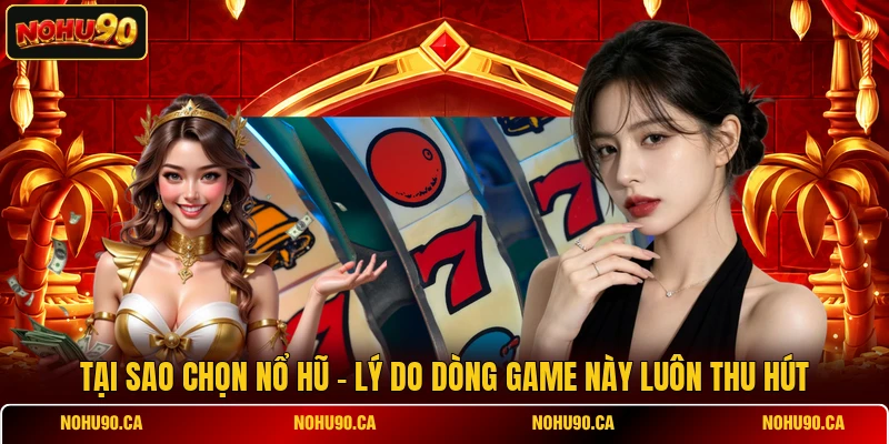 Tại Sao Chọn Nổ Hũ - Lý Do Dòng Game Này Luôn Thu Hút